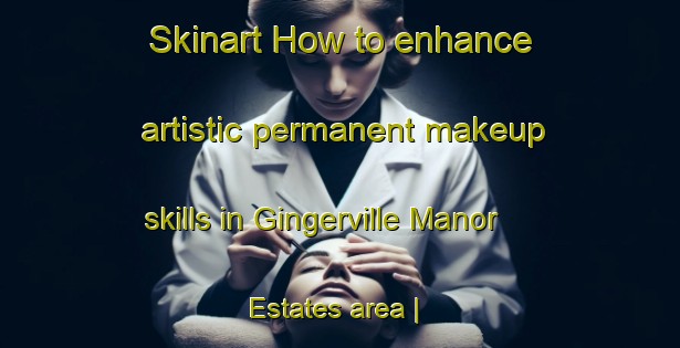 Skinart How to enhance artistic permanent makeup skills in Gingerville Manor Estates area | PermanentmakeupTraining | PermanentmakeupClasses | SkinartTraining-United States
